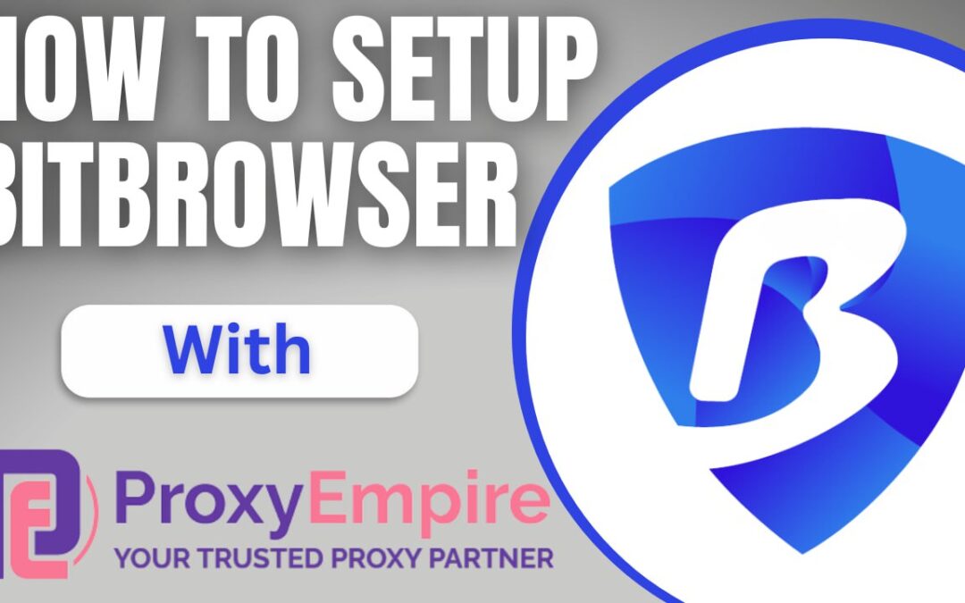 How to Seamlessly Integrate BitBrowser with ProxyEmpire Proxies